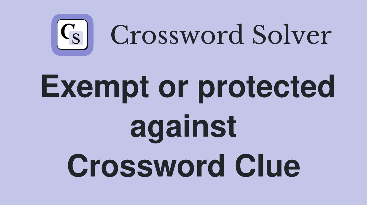 Exempt or protected against Crossword Clue