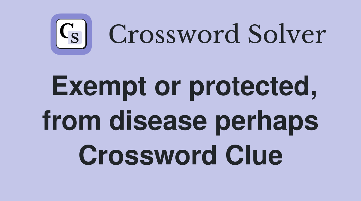 Exempt or protected, from disease perhaps Crossword Clue