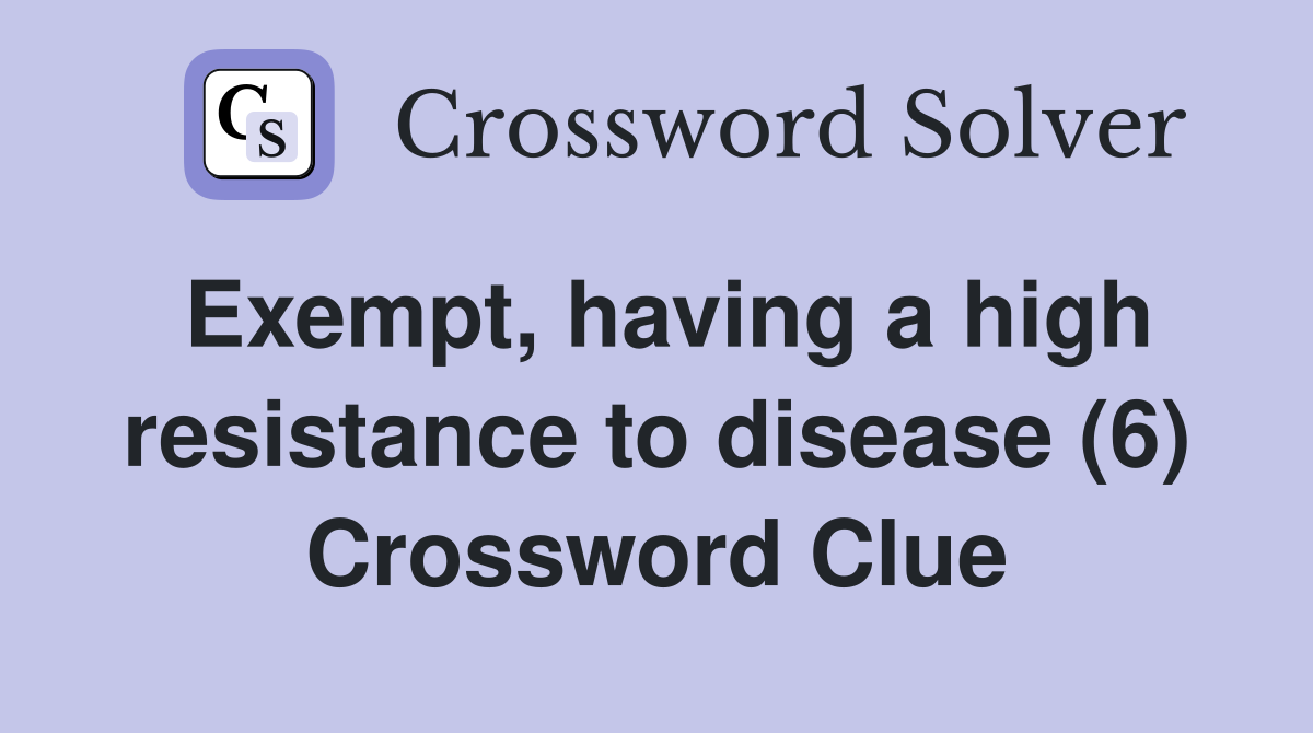 Exempt, having a high resistance to disease (6) Crossword Clue