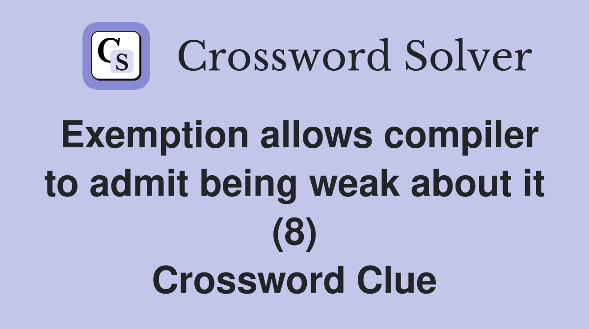Exemption allows compiler to admit being weak about it (8) Crossword Clue