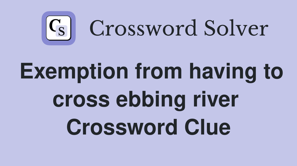 Exemption from having to cross ebbing river  Crossword Clue