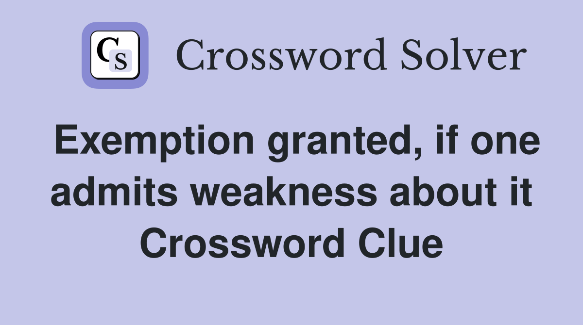 Exemption granted, if one admits weakness about it Crossword Clue