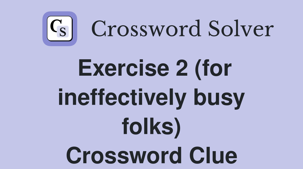 Exercise 2 (for ineffectively busy folks) Crossword Clue