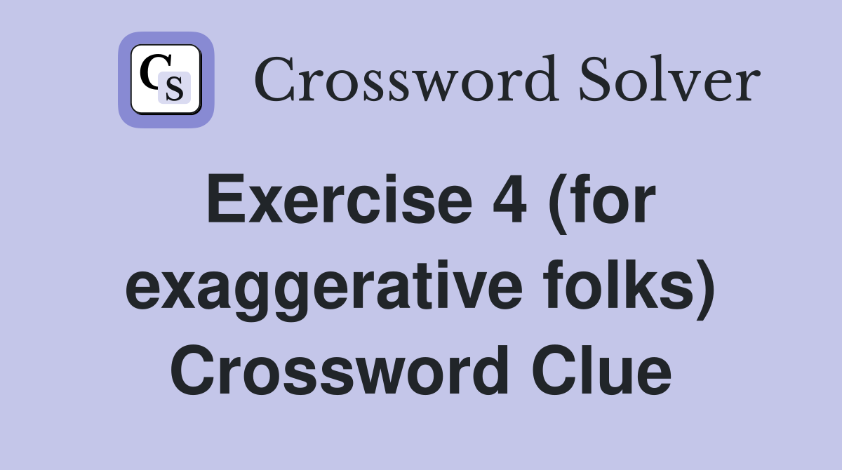 Exercise 4 (for exaggerative folks) Crossword Clue
