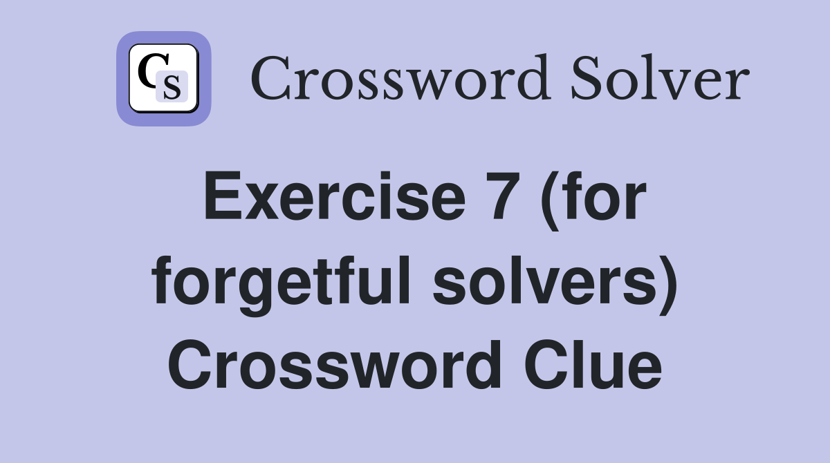 Exercise 7 (for forgetful solvers) Crossword Clue