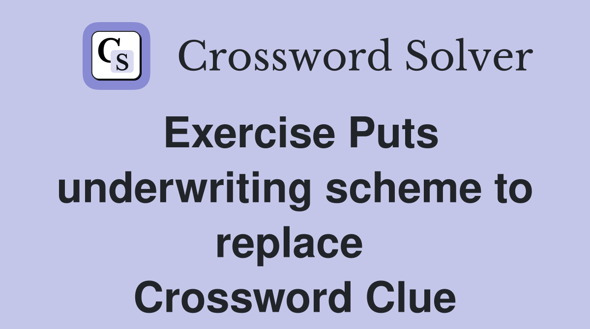 Exercise Puts underwriting scheme to replace  Crossword Clue