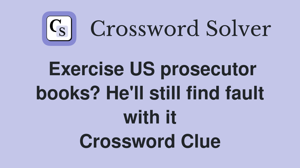 Exercise US prosecutor books? He'll still find fault with it Crossword Clue