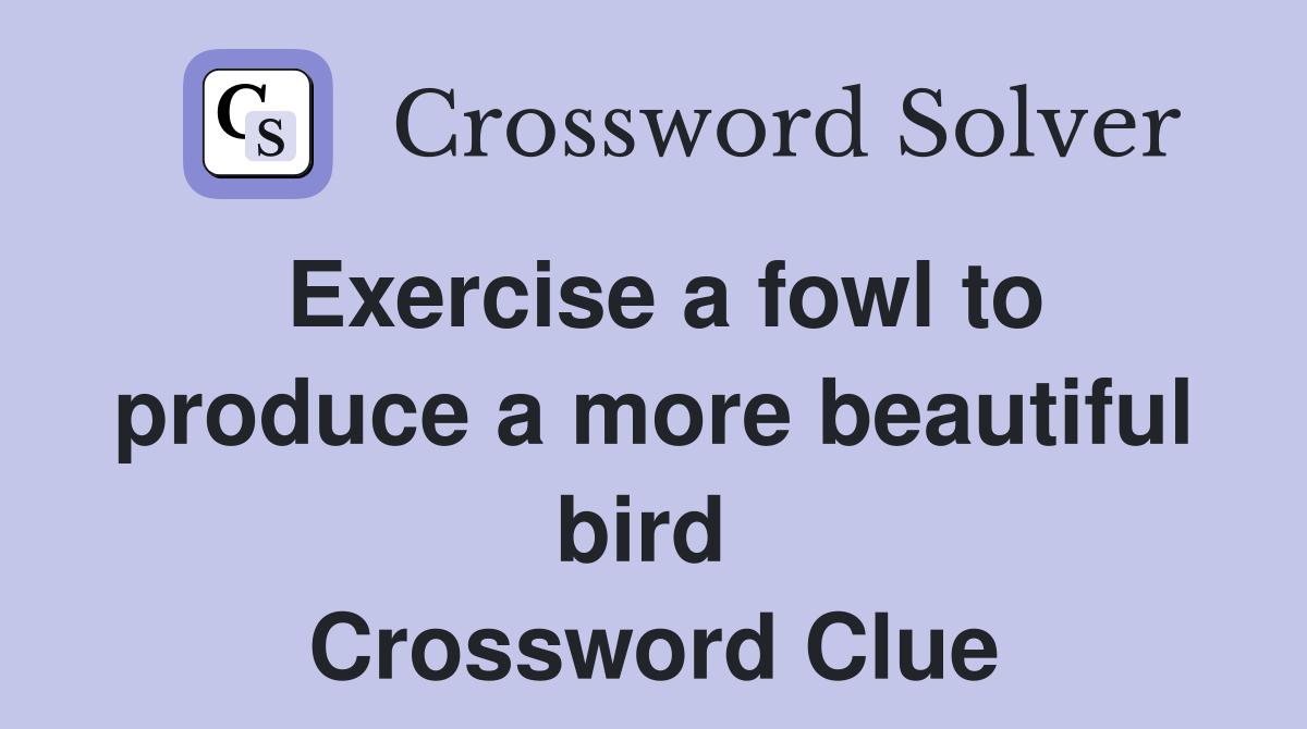 Exercise a fowl to produce a more beautiful bird  Crossword Clue