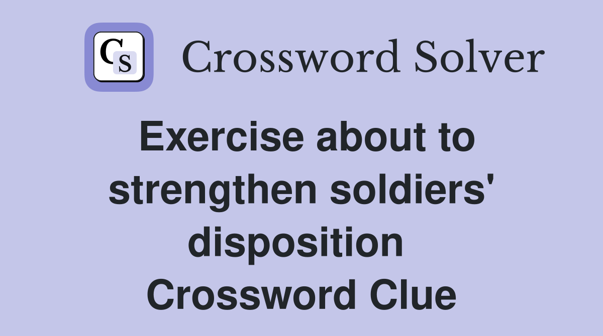 Exercise about to strengthen soldiers' disposition  Crossword Clue