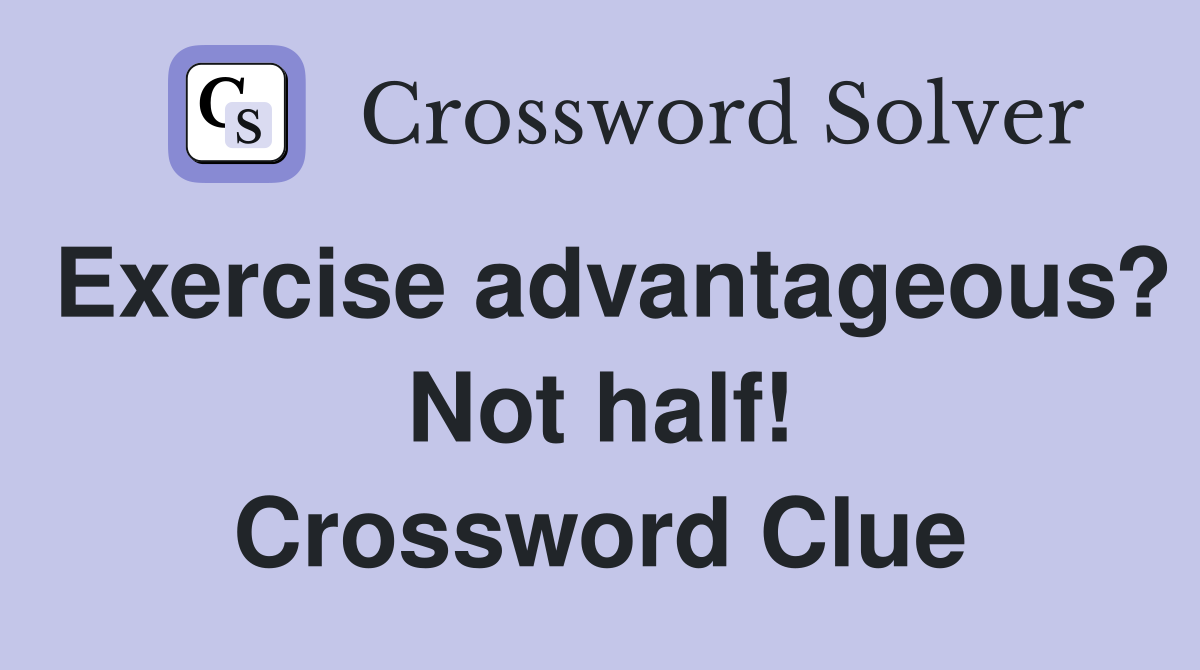 Exercise advantageous? Not half! Crossword Clue