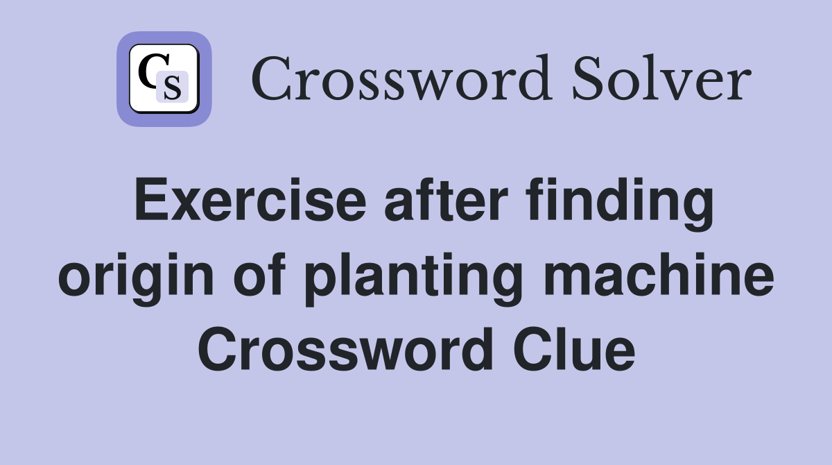 Exercise after finding origin of planting machine Crossword Clue