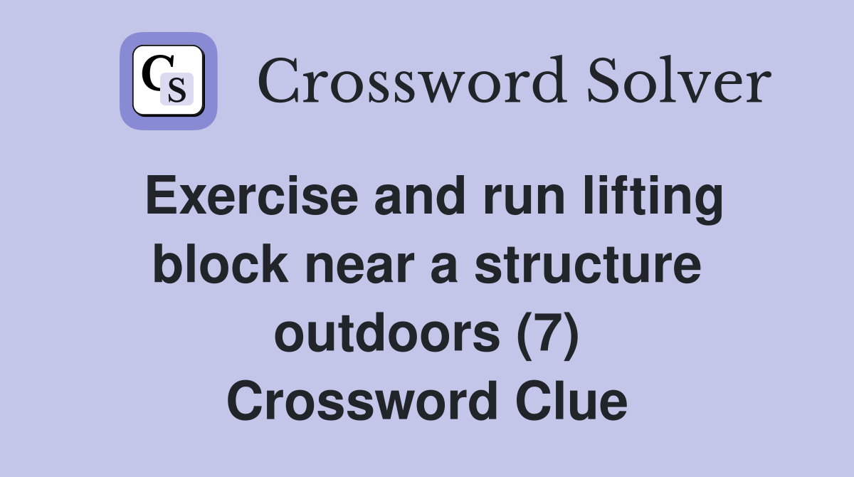 Exercise and run lifting block near a structure outdoors (7) Crossword Clue