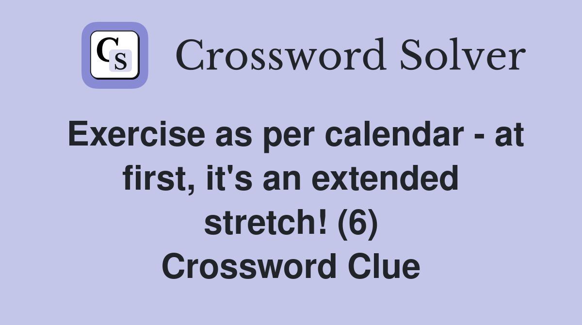 Exercise as per calendar - at first, it's an extended stretch! (6) Crossword Clue