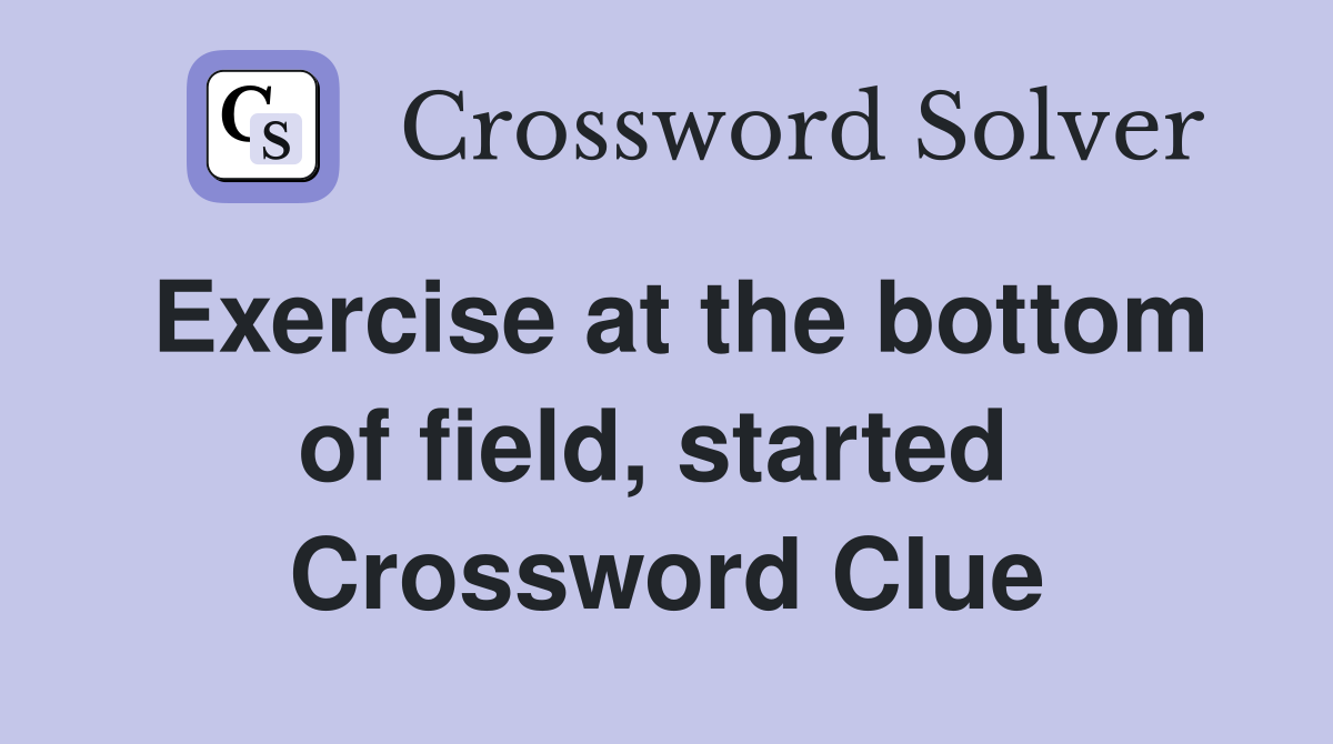 Exercise at the bottom of field, started  Crossword Clue