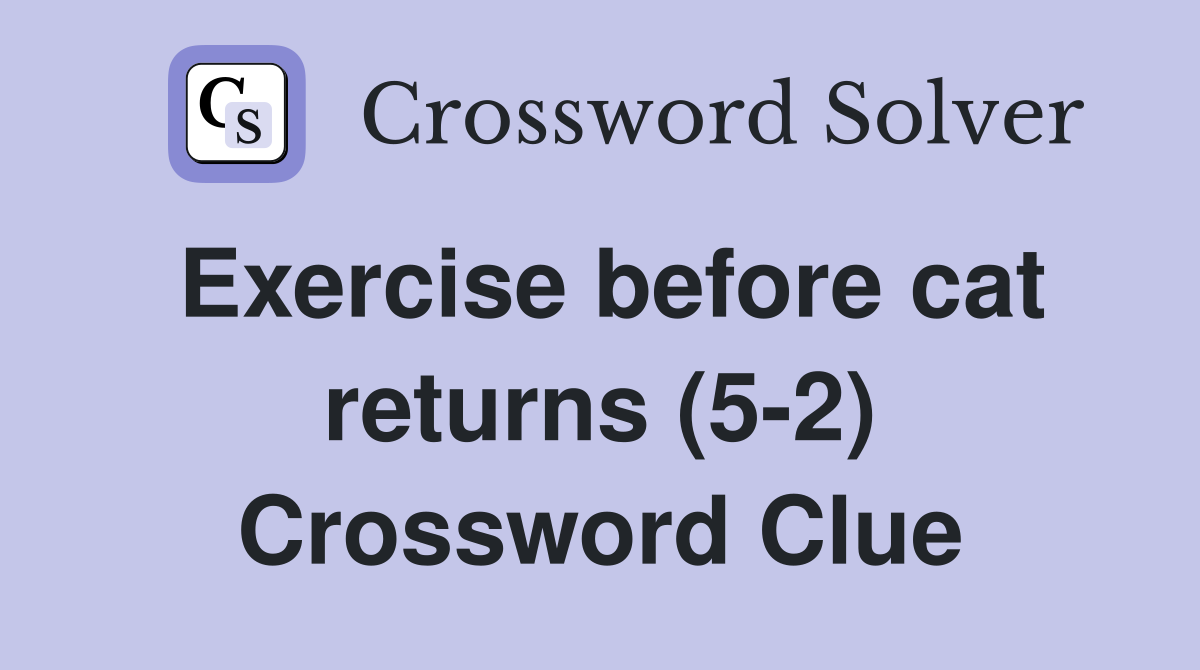 Exercise before cat returns (5-2) Crossword Clue