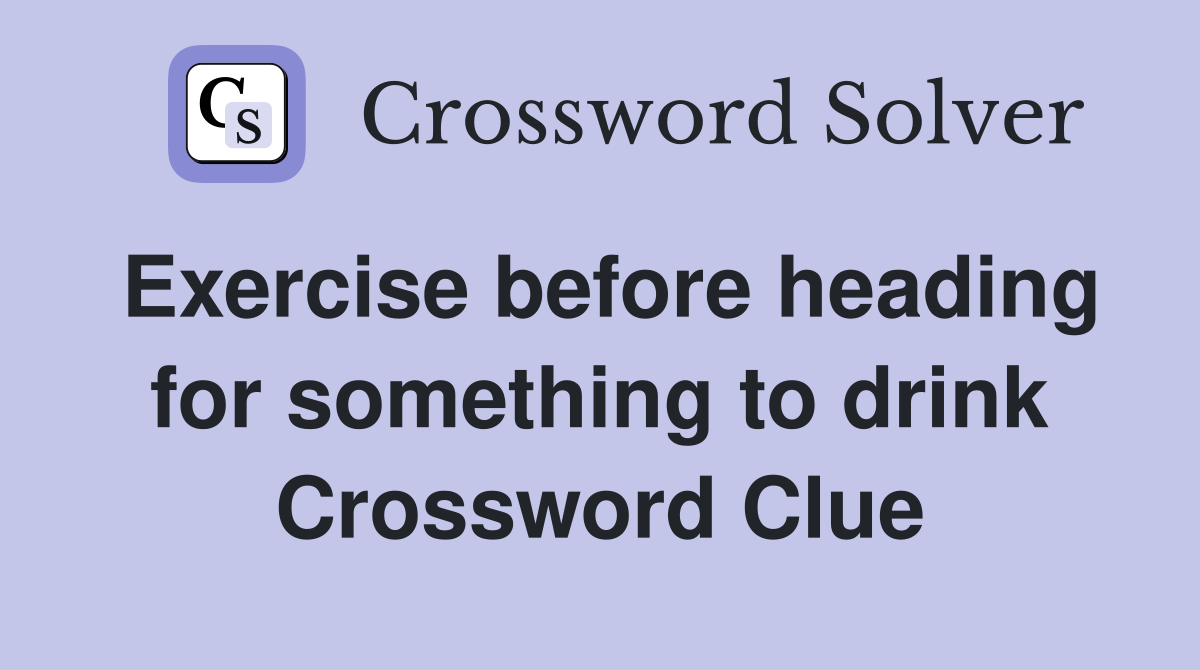Exercise before heading for something to drink Crossword Clue