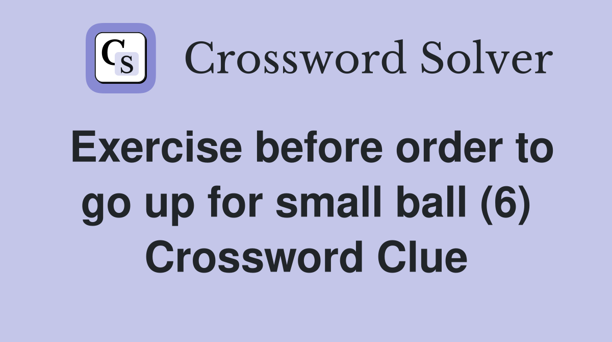 Exercise before order to go up for small ball (6) Crossword Clue