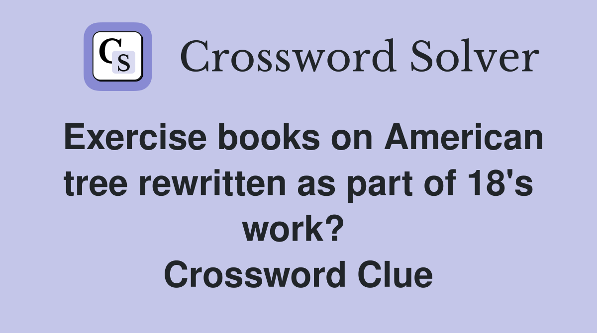 Exercise books on American tree rewritten as part of 18's work?  Crossword Clue