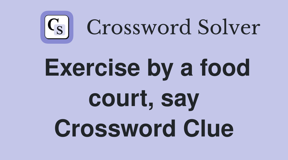 Exercise by a food court, say Crossword Clue