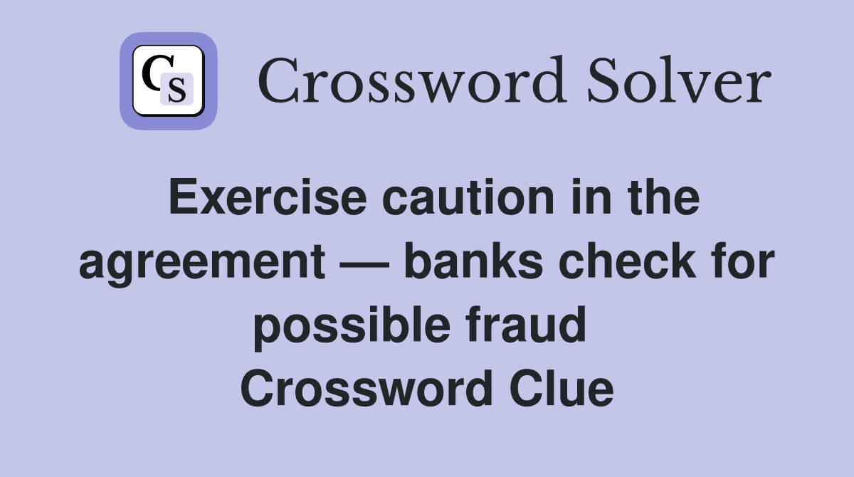 Exercise caution in the agreement — banks check for possible fraud  Crossword Clue