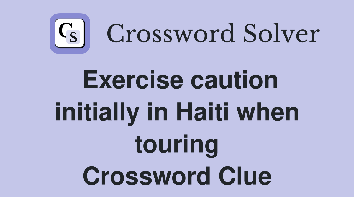 Exercise caution initially in Haiti when touring Crossword Clue