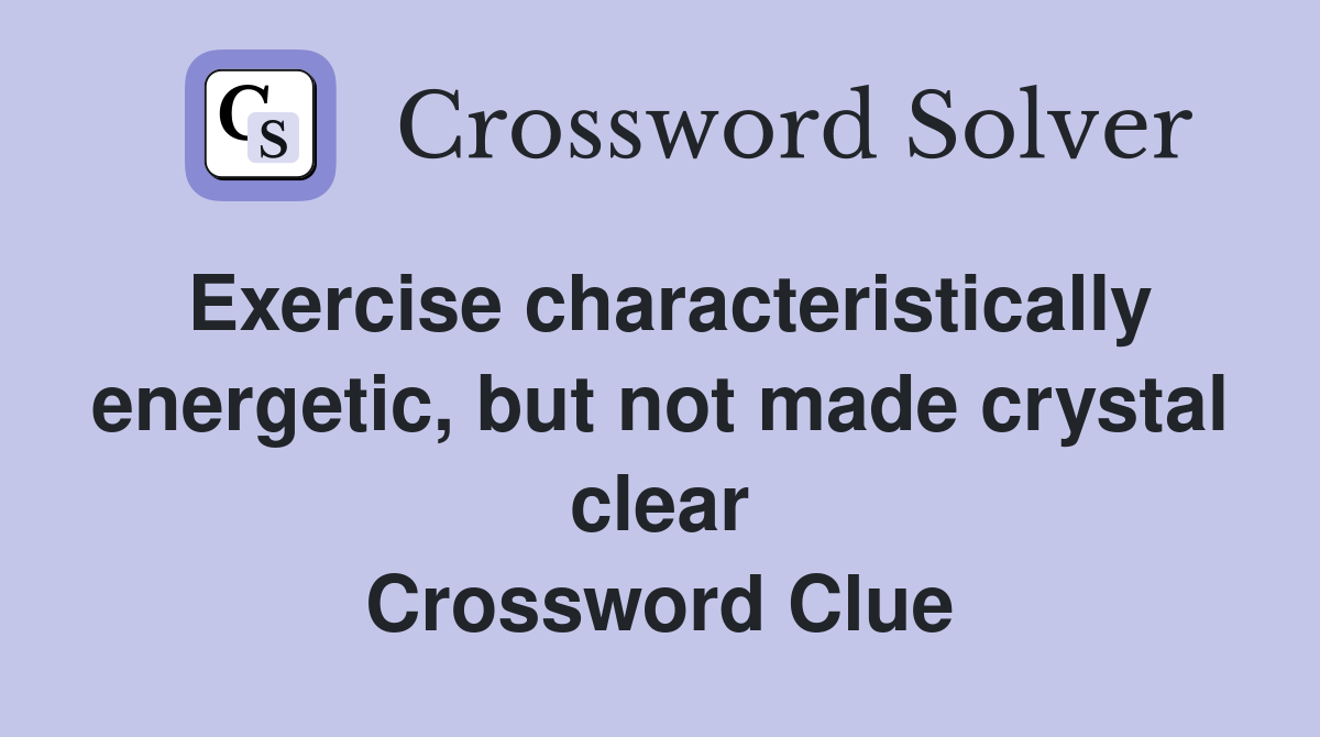 Exercise characteristically energetic, but not made crystal clear Crossword Clue