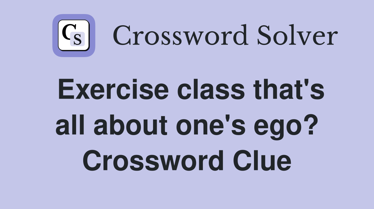 Exercise class that's all about one's ego? Crossword Clue