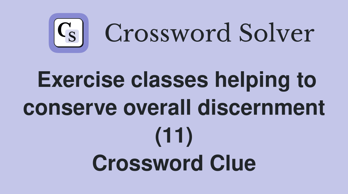 Exercise classes helping to conserve overall discernment (11) Crossword Clue