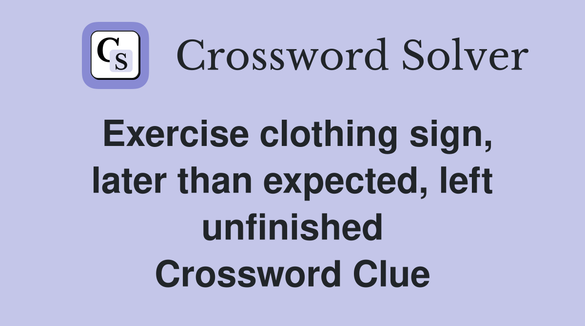Exercise clothing sign, later than expected, left unfinished Crossword Clue