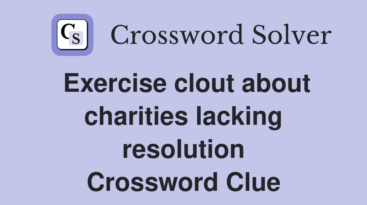 Exercise clout about charities lacking resolution Crossword Clue