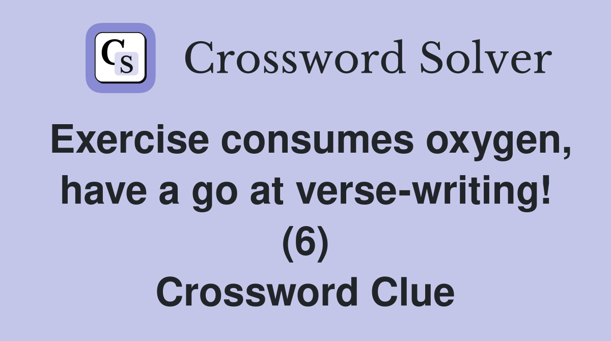 Exercise consumes oxygen, have a go at verse-writing! (6) Crossword Clue