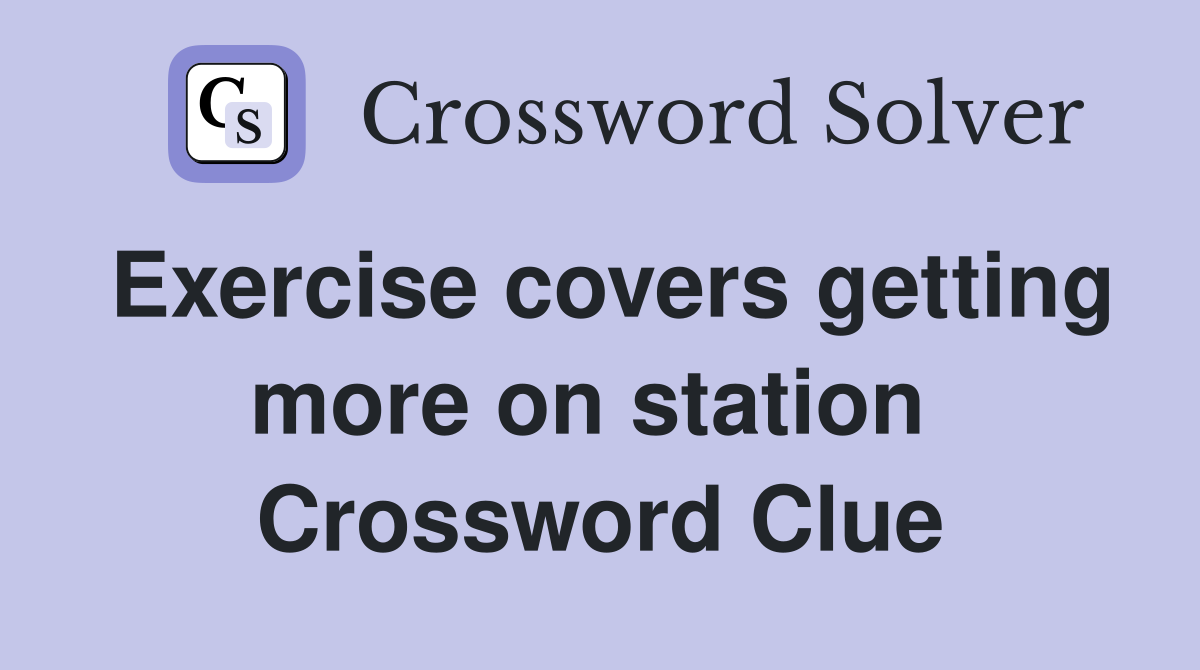 Exercise covers getting more on station  Crossword Clue