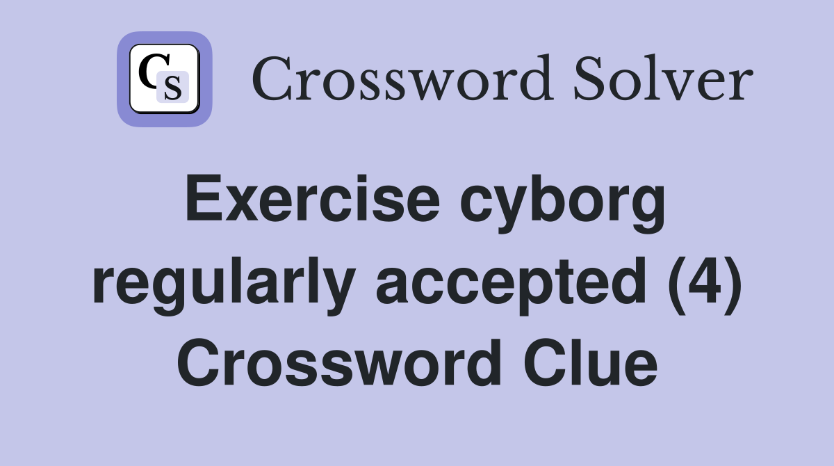 Exercise cyborg regularly accepted (4) Crossword Clue
