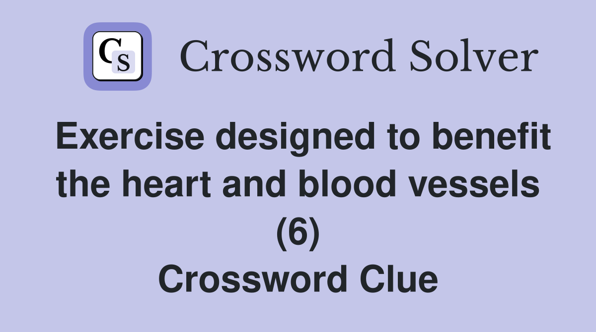 Exercise designed to benefit the heart and blood vessels (6) Crossword Clue