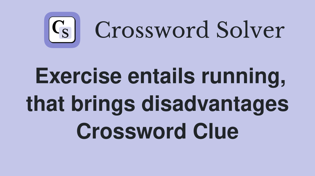 Exercise entails running, that brings disadvantages Crossword Clue