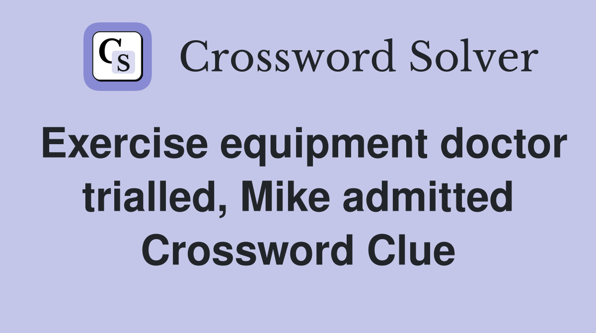 Exercise equipment doctor trialled, Mike admitted Crossword Clue