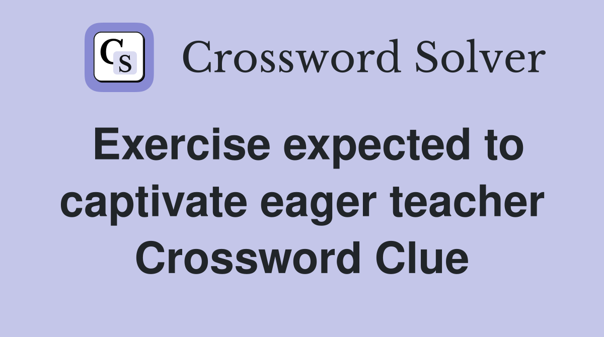 Exercise expected to captivate eager teacher Crossword Clue