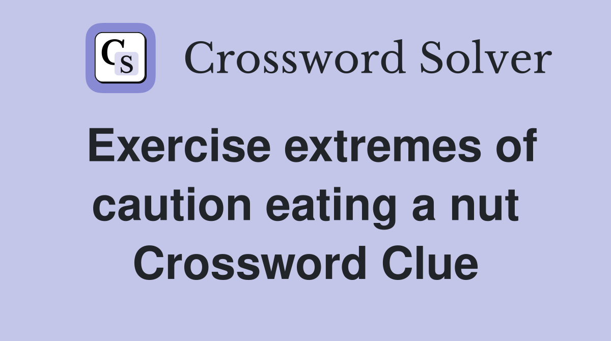 Exercise extremes of caution eating a nut Crossword Clue