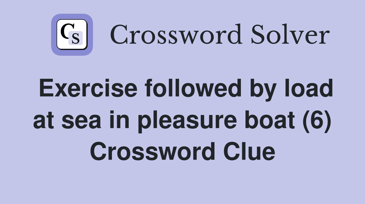Exercise followed by load at sea in pleasure boat (6) Crossword Clue