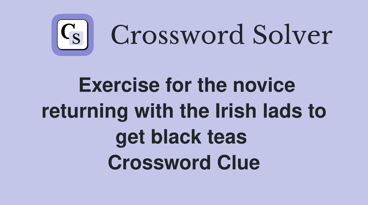 Exercise for the novice returning with the Irish lads to get black teas  Crossword Clue