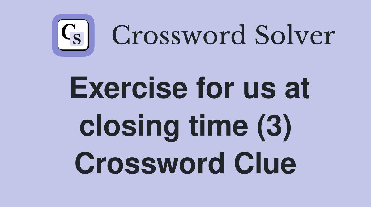 Exercise for us at closing time (3) Crossword Clue