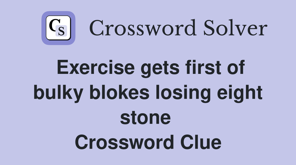 Exercise gets first of bulky blokes losing eight stone  Crossword Clue