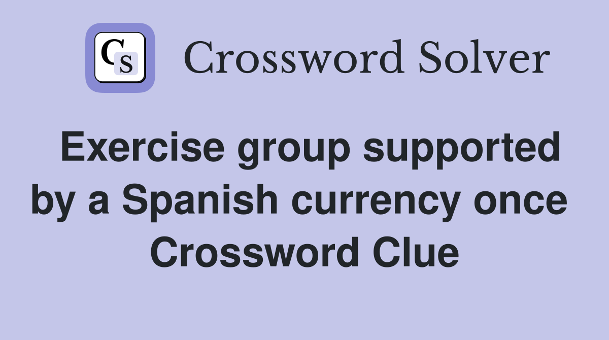 Exercise group supported by a Spanish currency once  Crossword Clue