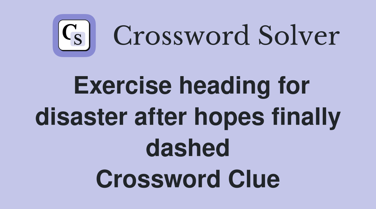 Exercise heading for disaster after hopes finally dashed Crossword Clue