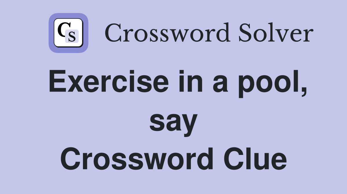 Exercise in a pool, say Crossword Clue