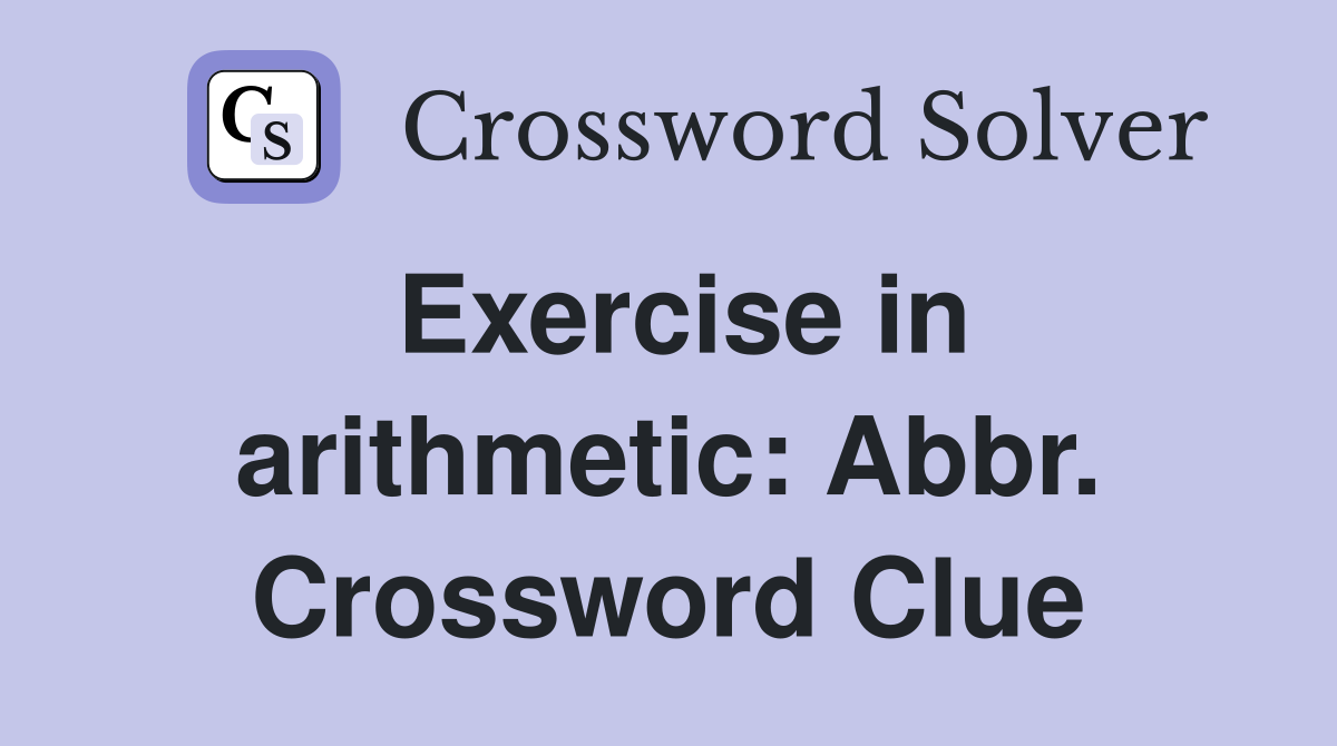 Exercise in arithmetic: Abbr. Crossword Clue