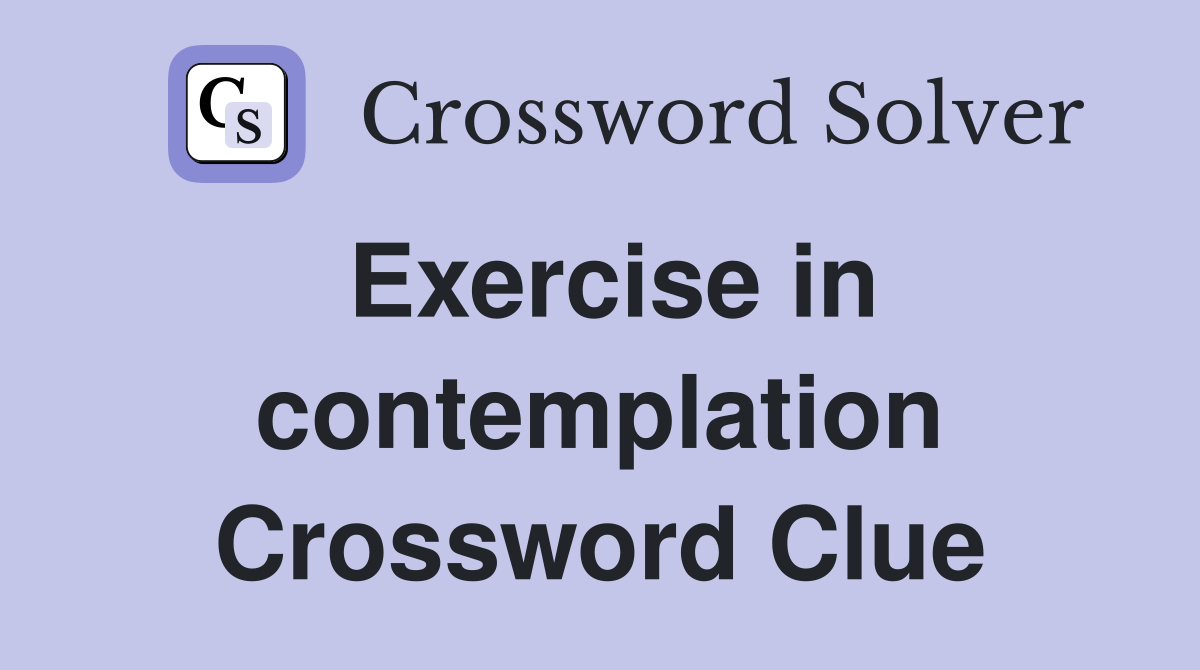 Exercise in contemplation Crossword Clue
