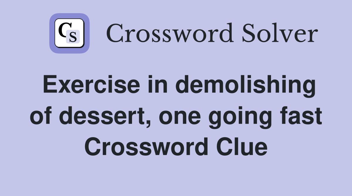 Exercise in demolishing of dessert, one going fast Crossword Clue