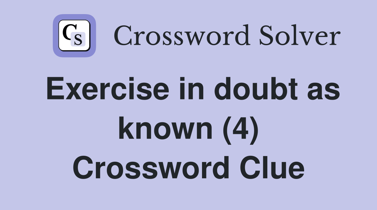 Exercise in doubt as known (4) Crossword Clue