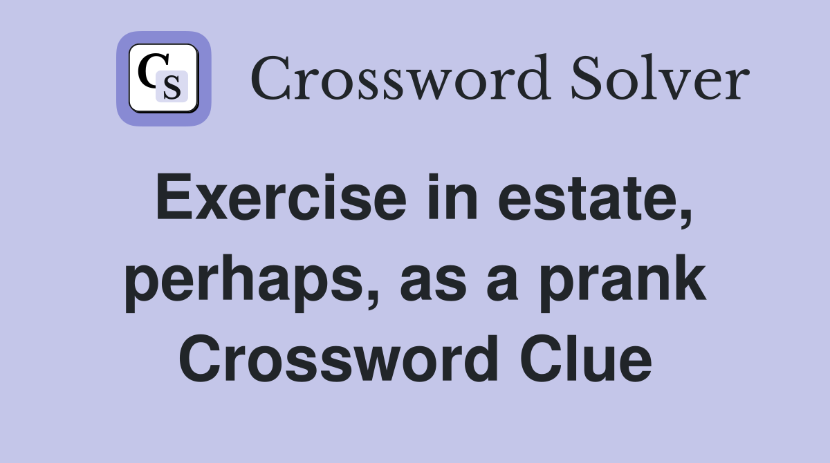 Exercise in estate, perhaps, as a prank Crossword Clue